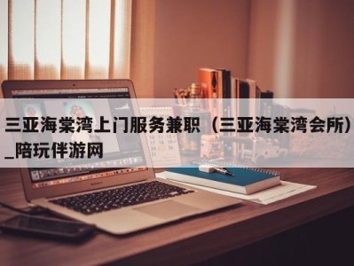 三亚海棠湾上门服务兼职（三亚海棠湾会所）_陪玩伴游网