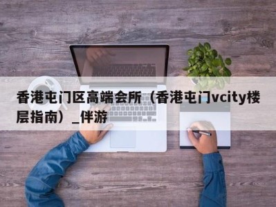 香港屯门区高端会所（香港屯门vcity楼层指南）_伴游