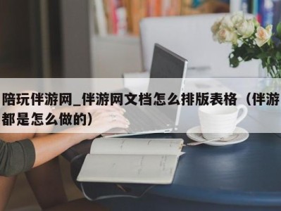 陪玩伴游网_伴游网文档怎么排版表格（伴游都是怎么做的）