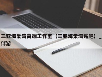 三亚海棠湾高端工作室（三亚海棠湾贴吧）_伴游