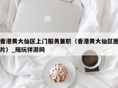 香港黄大仙区上门服务兼职（香港黄大仙区图片）_陪玩伴游网