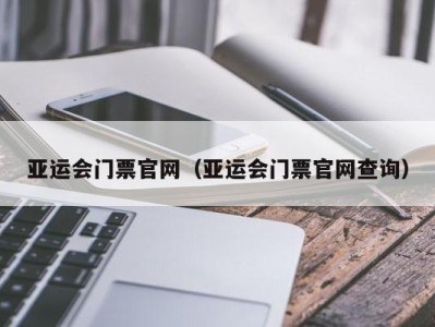 亚运会门票官网（亚运会门票官网查询）