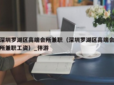 深圳罗湖区高端会所兼职（深圳罗湖区高端会所兼职工资）_伴游