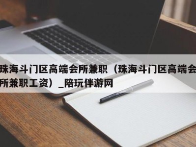 珠海斗门区高端会所兼职（珠海斗门区高端会所兼职工资）_陪玩伴游网