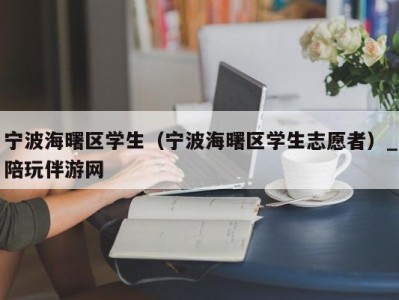 宁波海曙区学生（宁波海曙区学生志愿者）_陪玩伴游网