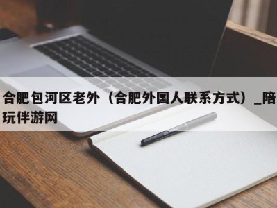 合肥包河区老外（合肥外国人联系方式）_陪玩伴游网