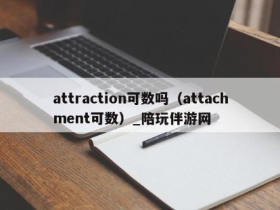 attraction可数吗（attachment可数）_陪玩伴游网