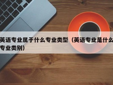 英语专业属于什么专业类型（英语专业是什么专业类别）